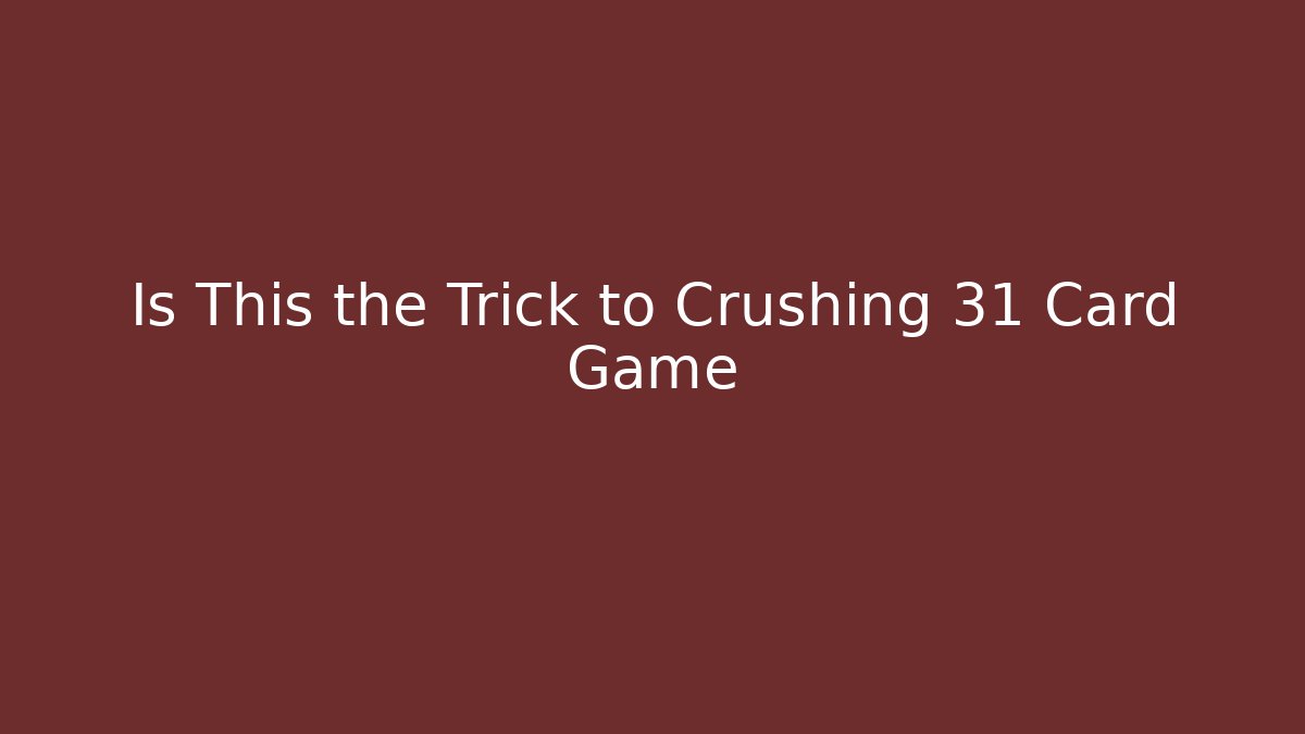 Is This the Trick to Crushing 31 Card Game