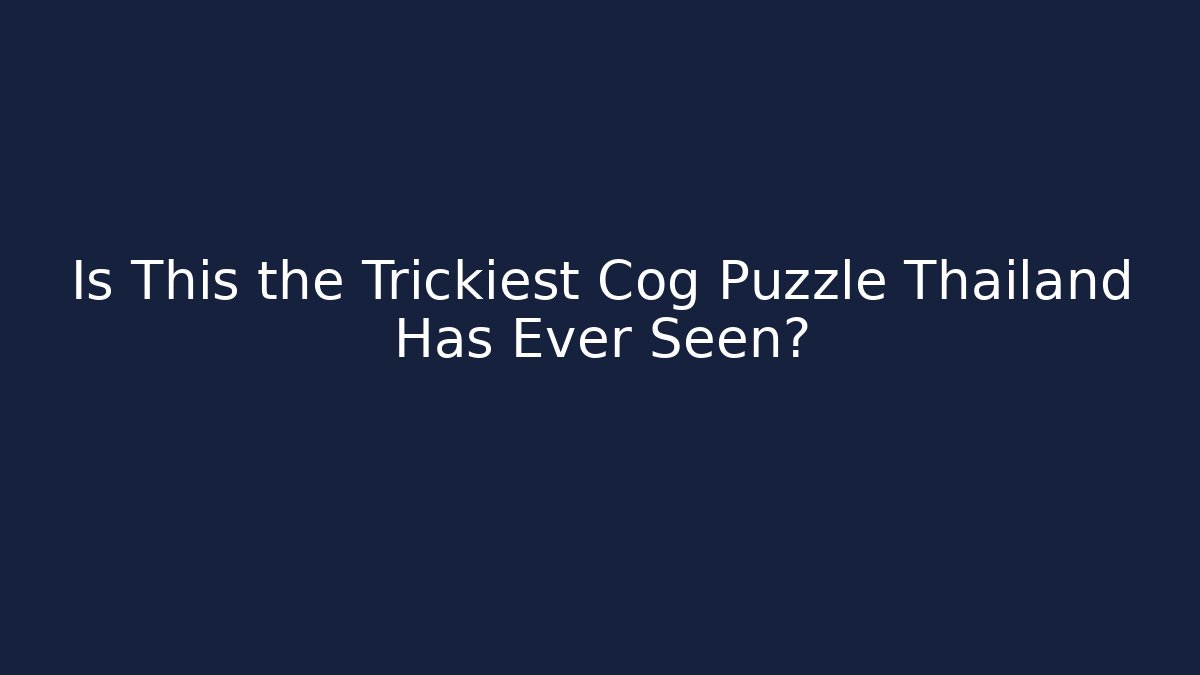 Is This the Trickiest Cog Puzzle Thailand Has Ever Seen?