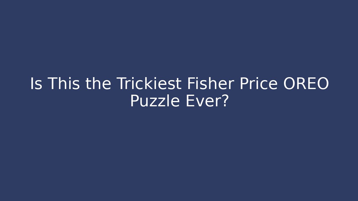 Is This the Trickiest Fisher Price OREO Puzzle Ever?