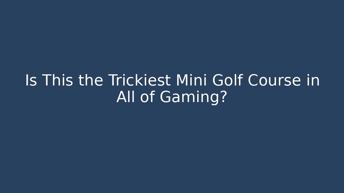 Is This the Trickiest Mini Golf Course in All of Gaming?
