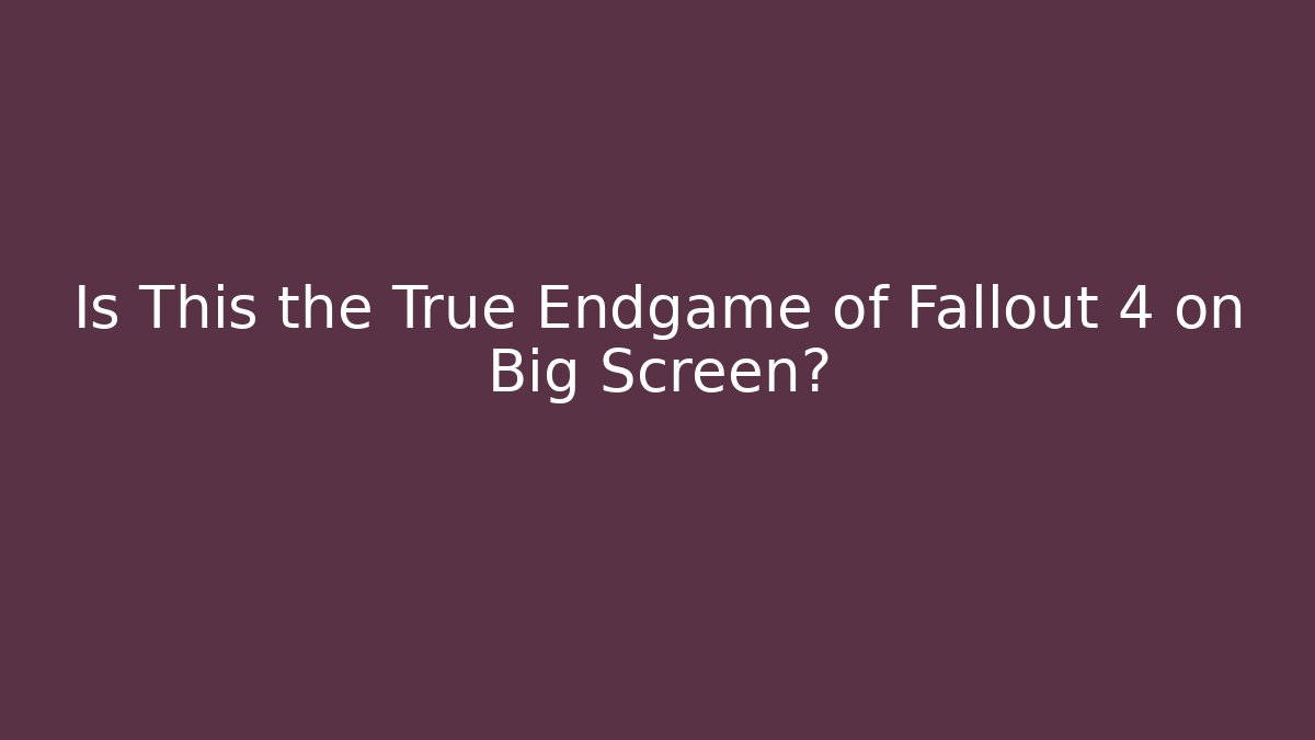 Is This the True Endgame of Fallout 4 on Big Screen?
