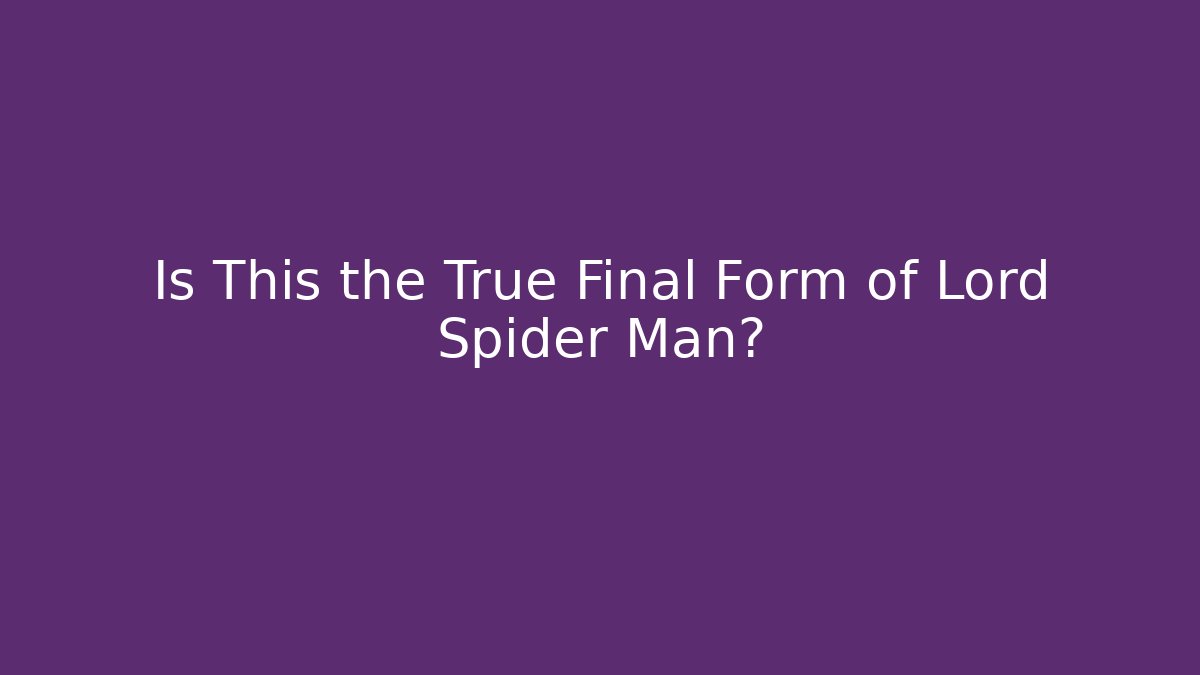 Is This the True Final Form of Lord Spider Man?