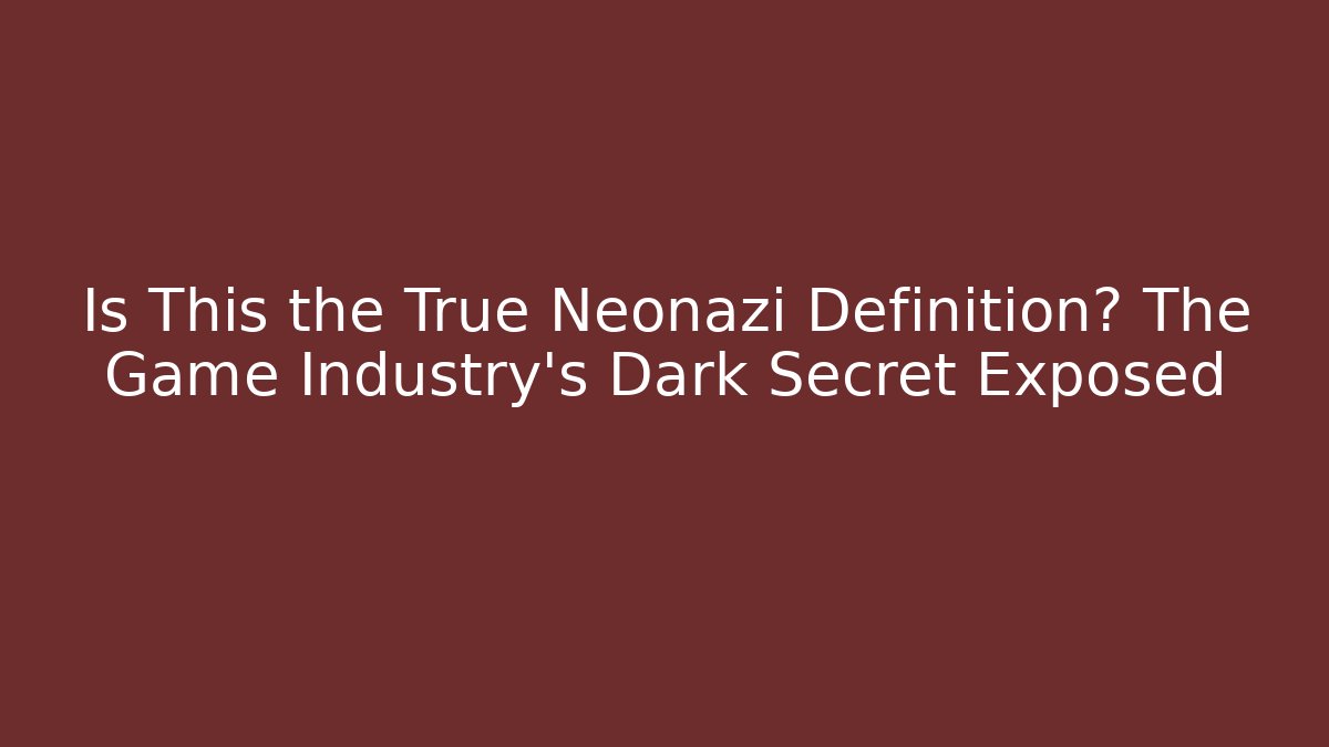 Is This the True Neonazi Definition? The Game Industry's Dark Secret Exposed