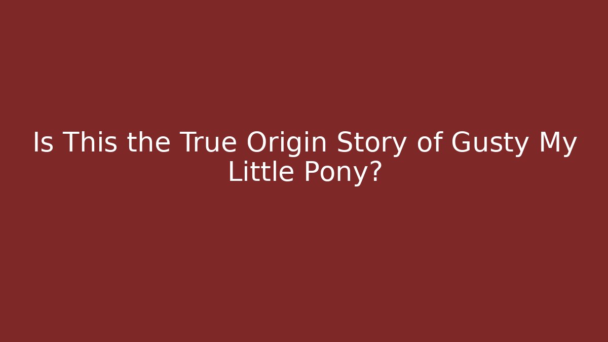 Is This the True Origin Story of Gusty My Little Pony?