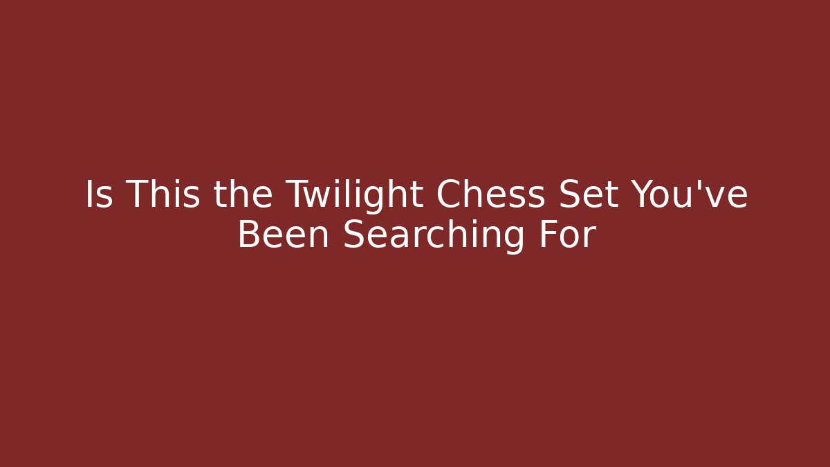 Is This the Twilight Chess Set You've Been Searching For