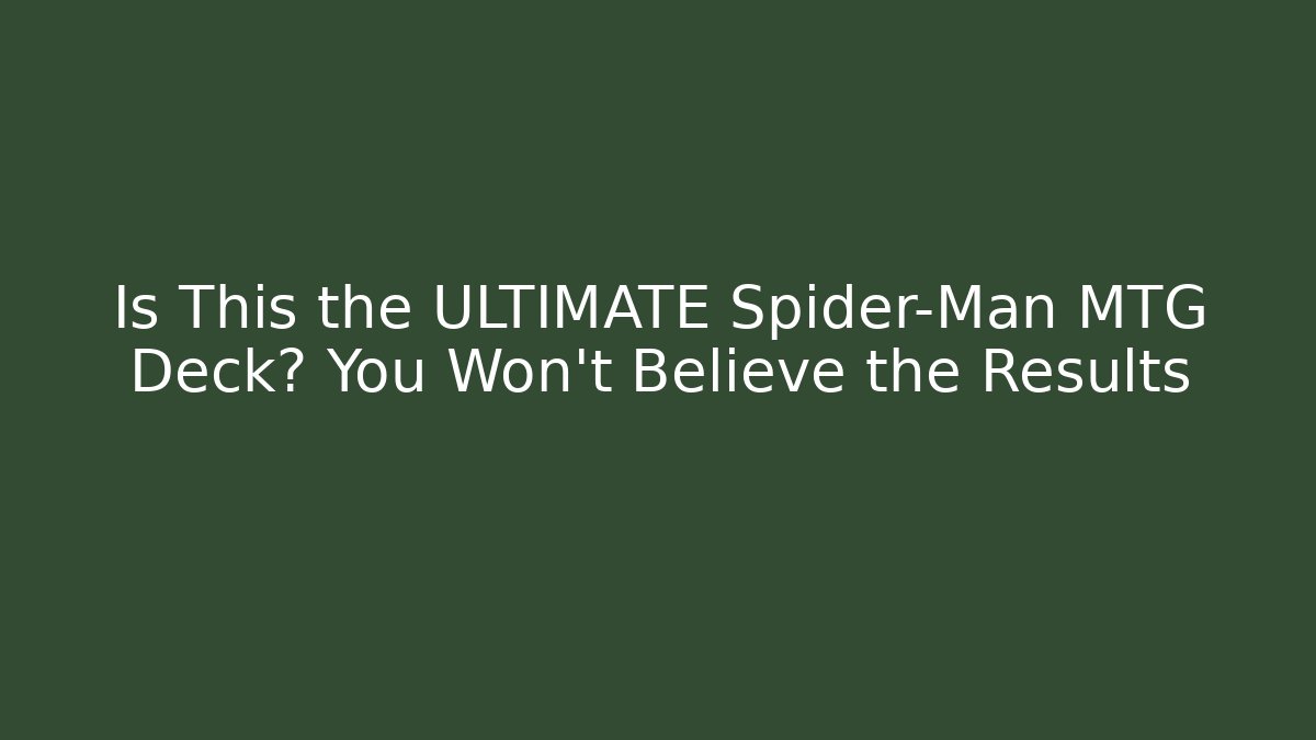 Is This the ULTIMATE Spider-Man MTG Deck? You Won’t Believe the Results