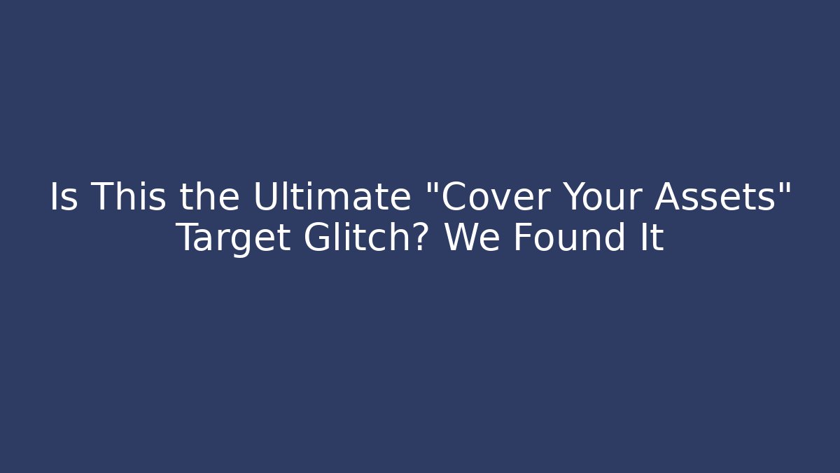 Is This the Ultimate "Cover Your Assets" Target Glitch? We Found It