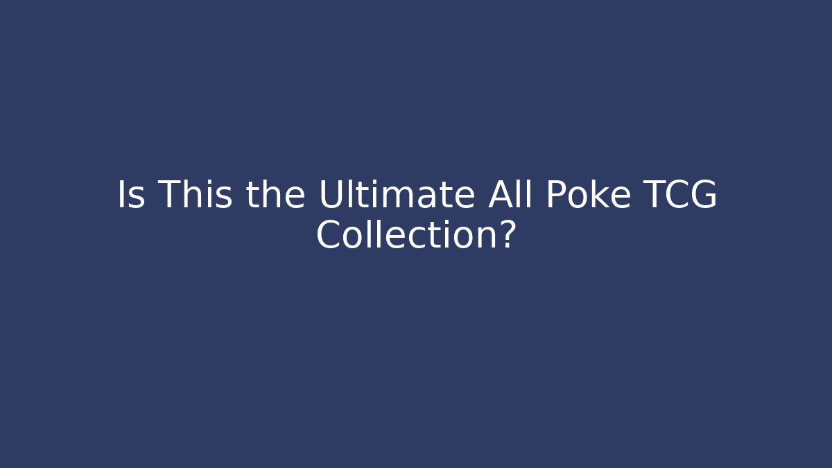 Is This the Ultimate All Poke TCG Collection?