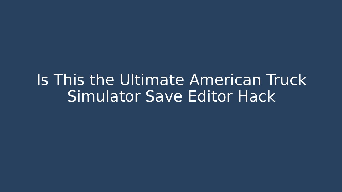 Is This the Ultimate American Truck Simulator Save Editor Hack