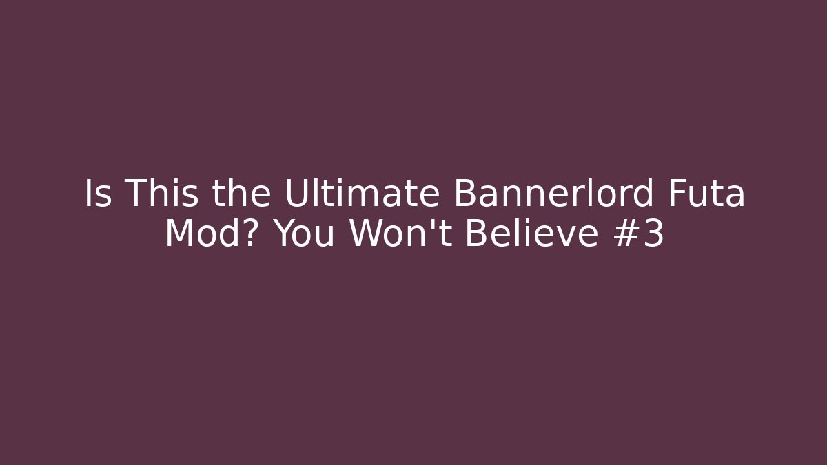 Is This the Ultimate Bannerlord Futa Mod? You Won't Believe #3