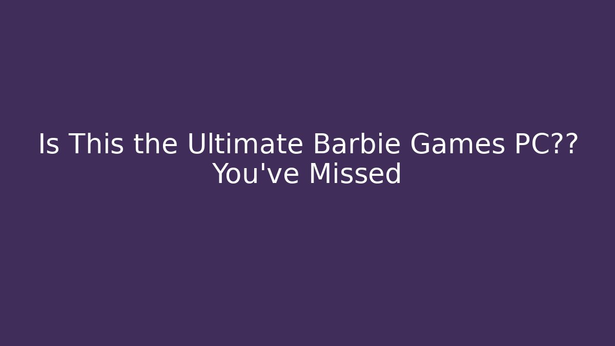 Is This the Ultimate Barbie Games PC体验 You've Missed - Felix Cat Insurance