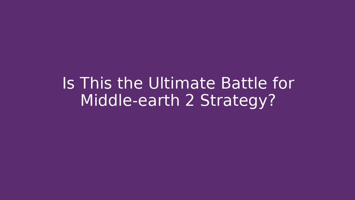 Is This the Ultimate Battle for Middle-earth 2 Strategy?