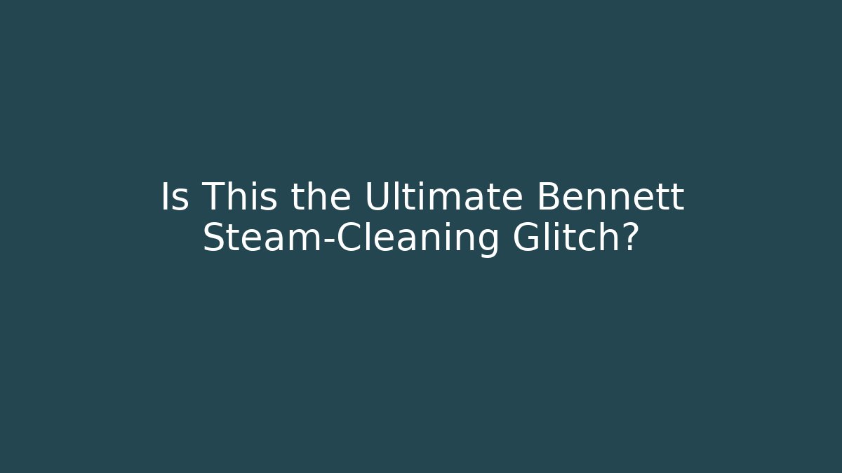 Is This the Ultimate Bennett Steam-Cleaning Glitch?