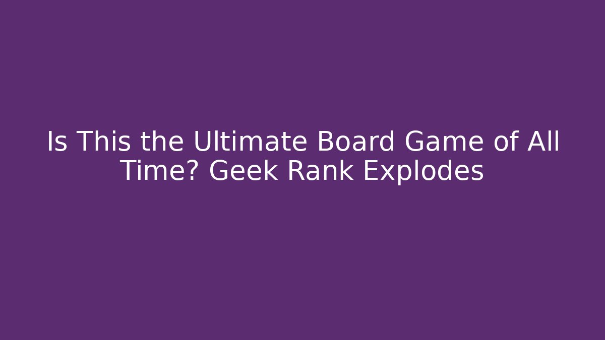 Is This the Ultimate Board Game of All Time? Geek Rank Explodes