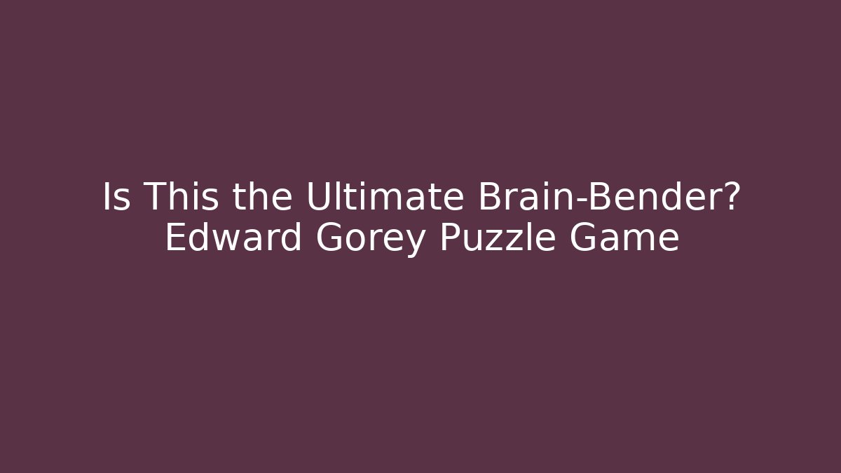 Is This the Ultimate Brain-Bender? Edward Gorey Puzzle Game