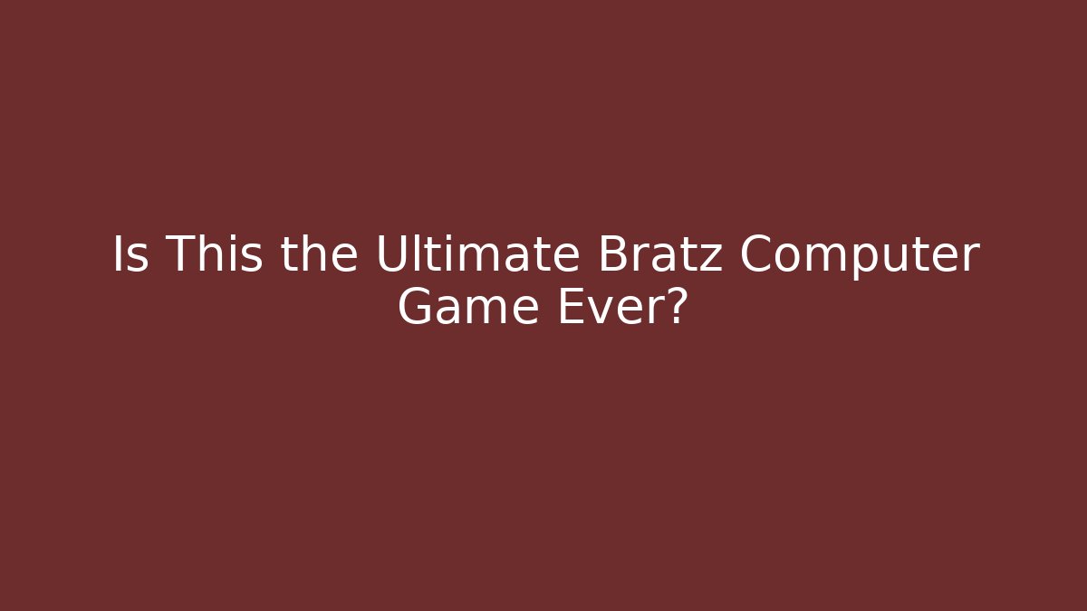 Is This the Ultimate Bratz Computer Game Ever? - Felix Cat Insurance
