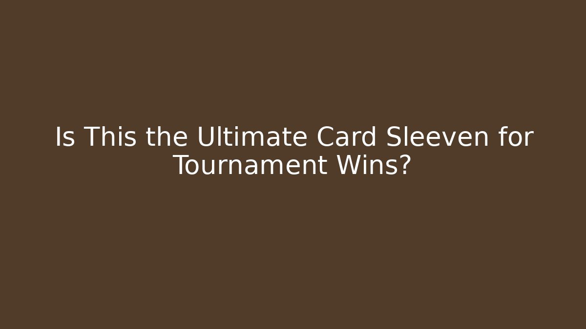 Is This the Ultimate Card Sleeven for Tournament Wins?