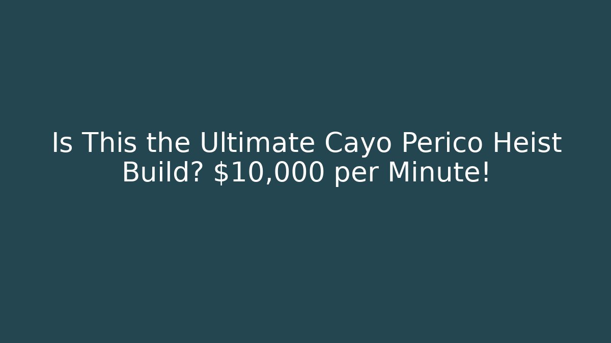 Is This the Ultimate Cayo Perico Heist Build? $10,000 per Minute!