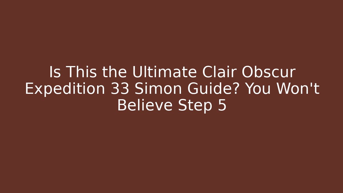 Is This the Ultimate Clair Obscur Expedition 33 Simon Guide? You Won't Believe Step 5