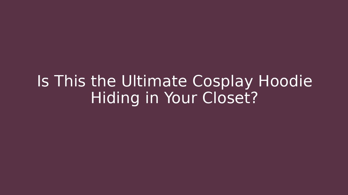 Is This the Ultimate Cosplay Hoodie Hiding in Your Closet?