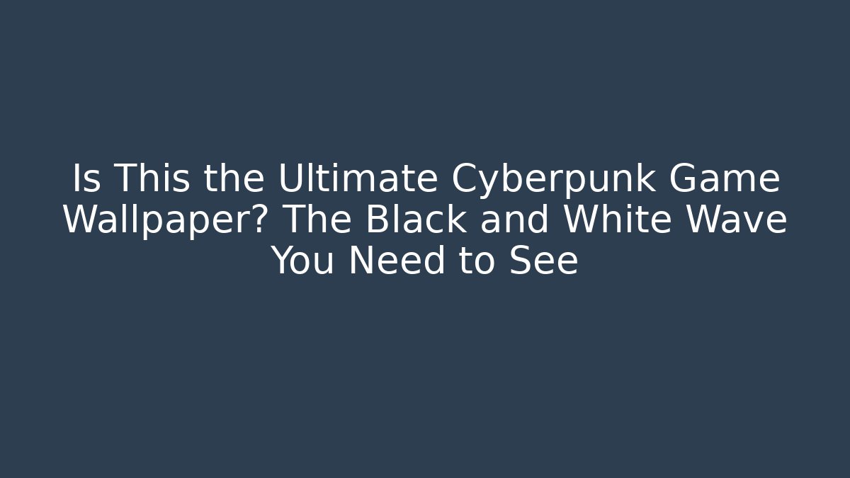 Is This the Ultimate Cyberpunk Game Wallpaper? The Black and White Wave You Need to See