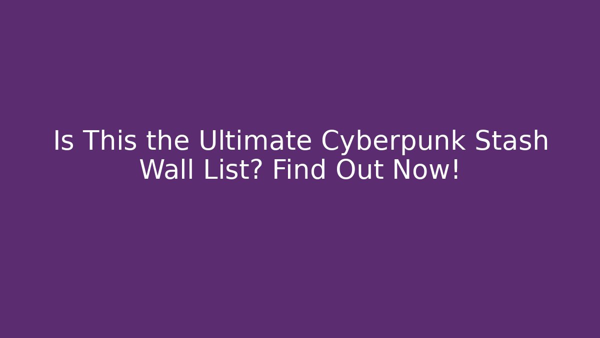 Is This the Ultimate Cyberpunk Stash Wall List? Find Out Now!