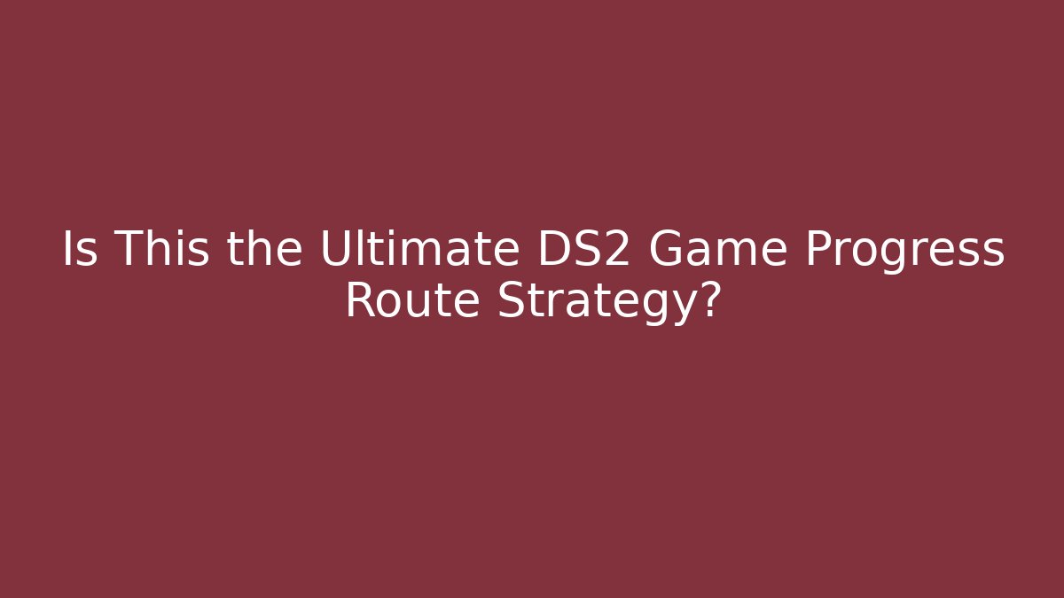 Is This the Ultimate DS2 Game Progress Route Strategy?