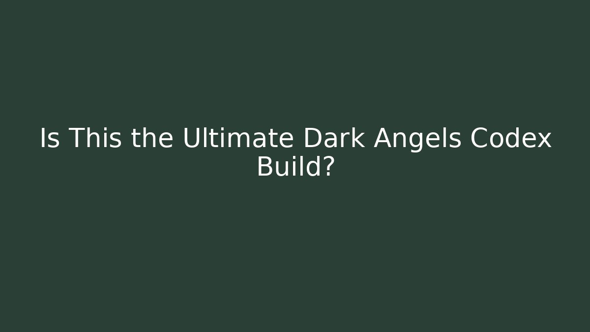Is This the Ultimate Dark Angels Codex Build?