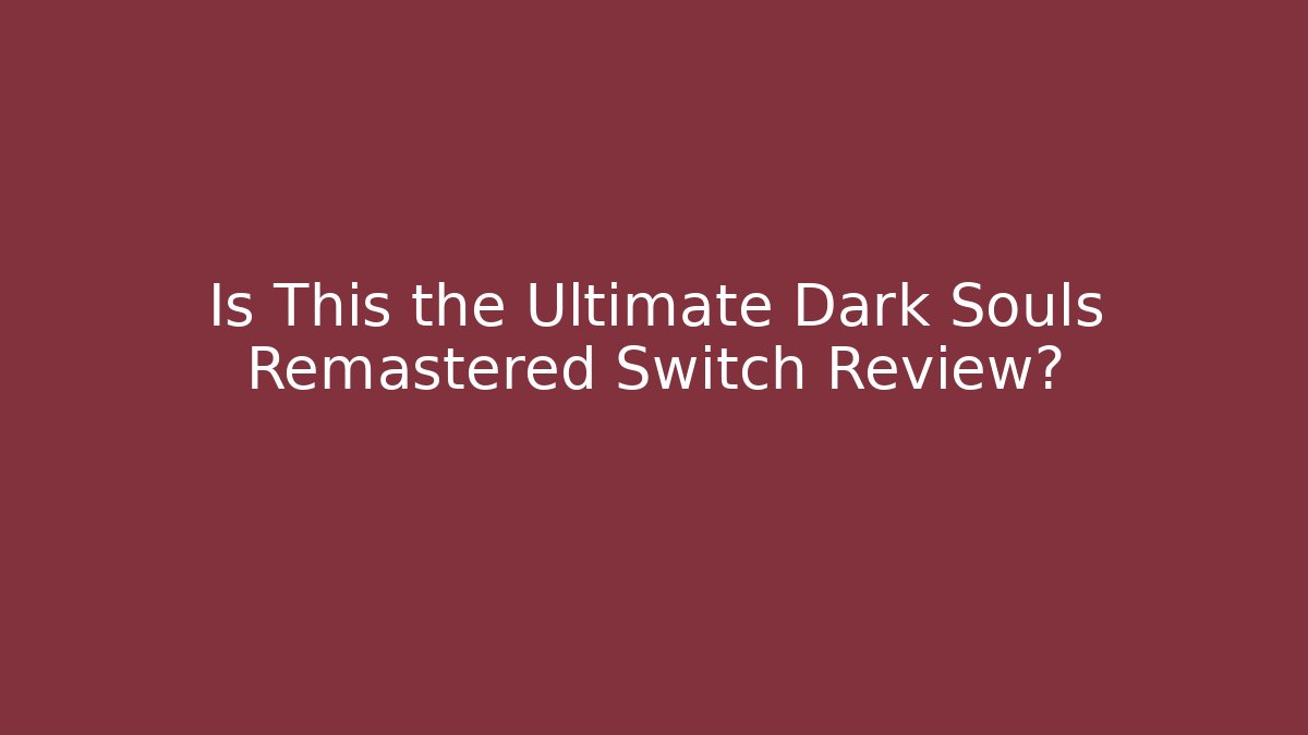 Is This the Ultimate Dark Souls Remastered Switch Review?