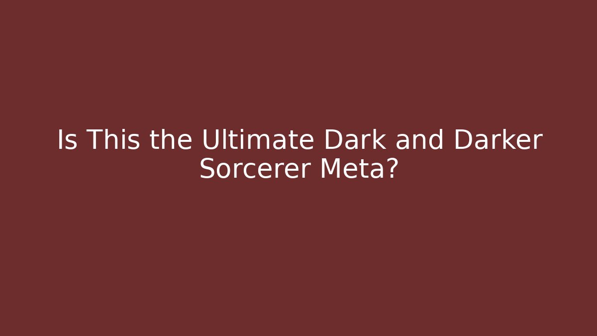 Is This the Ultimate Dark and Darker Sorcerer Meta?