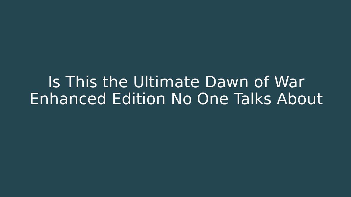 Is This the Ultimate Dawn of War Enhanced Edition No One Talks About