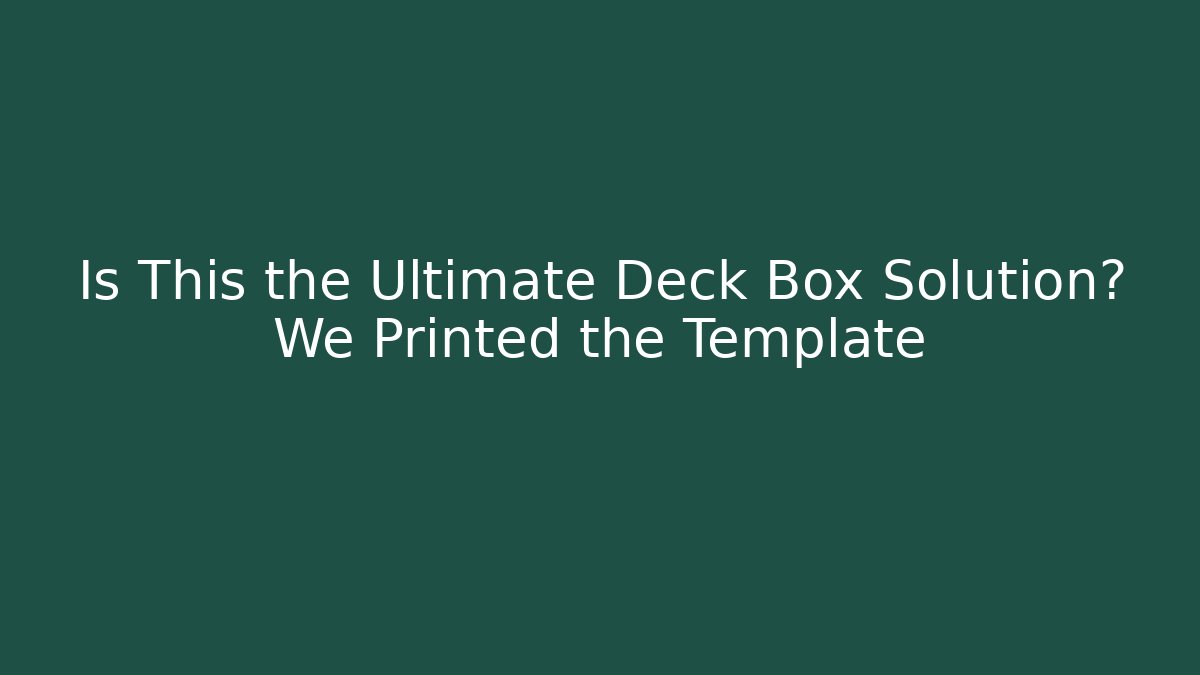Is This the Ultimate Deck Box Solution? We Printed the Template