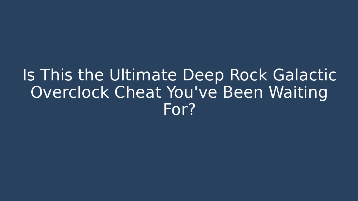 Is This the Ultimate Deep Rock Galactic Overclock Cheat You’ve Been Waiting For?