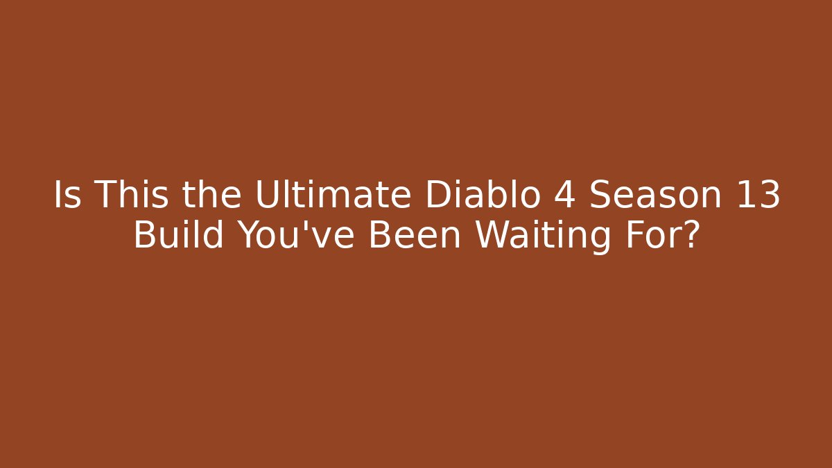 Is This the Ultimate Diablo 4 Season 13 Build You’ve Been Waiting For?