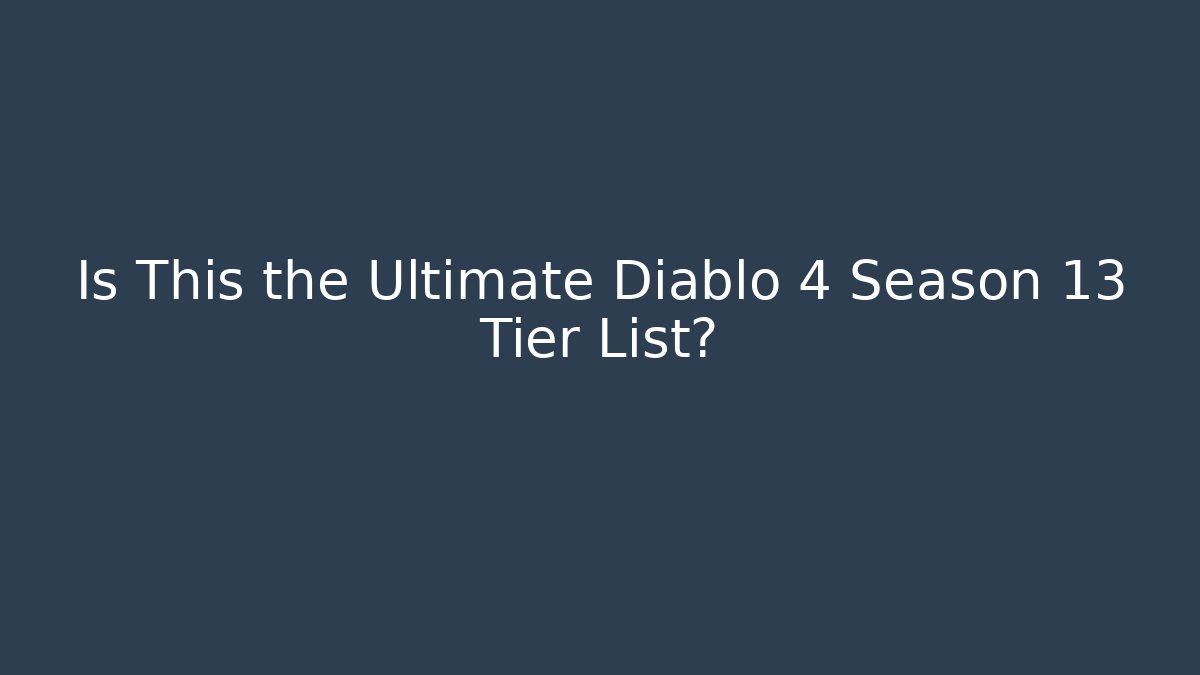 Is This the Ultimate Diablo 4 Season 13 Tier List?