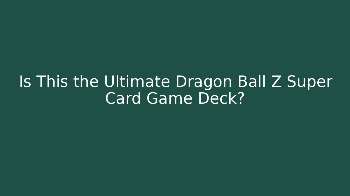 Is This the Ultimate Dragon Ball Z Super Card Game Deck?