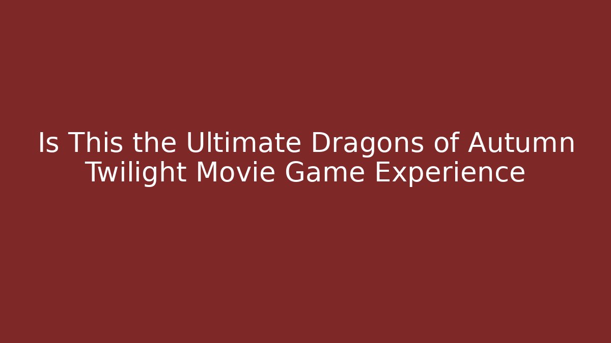 Is This the Ultimate Dragons of Autumn Twilight Movie Game Experience