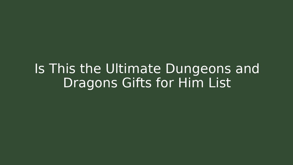 Is This the Ultimate Dungeons and Dragons Gifts for Him List