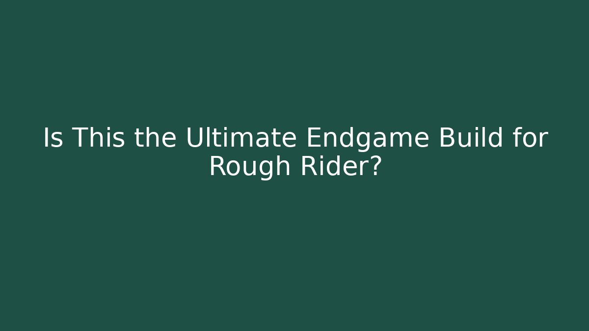 Is This the Ultimate Endgame Build for Rough Rider?