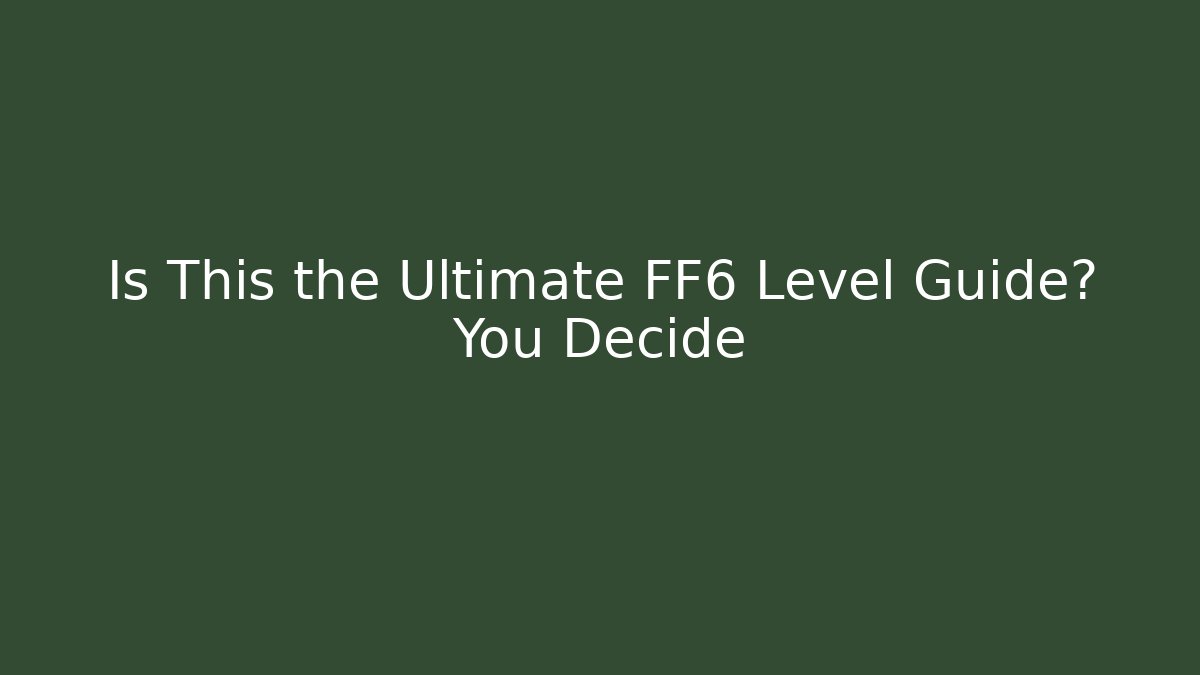 Is This the Ultimate FF6 Level Guide? You Decide