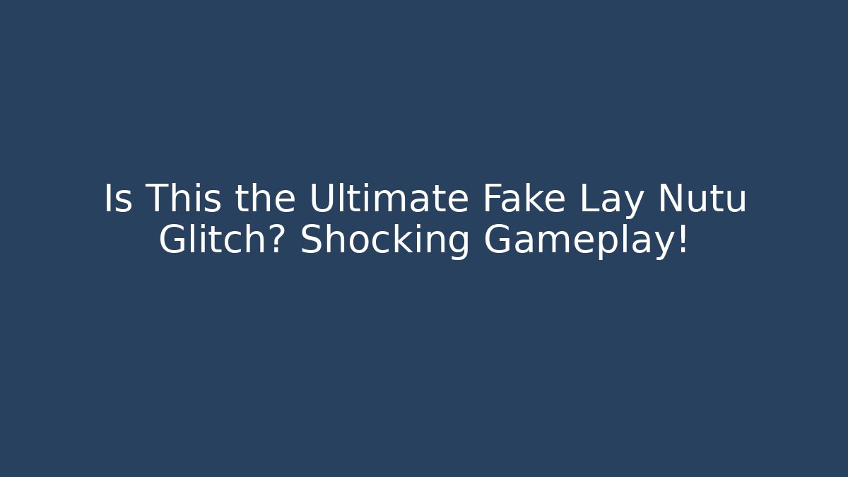 Is This the Ultimate Fake Lay Nutu Glitch? Shocking Gameplay!