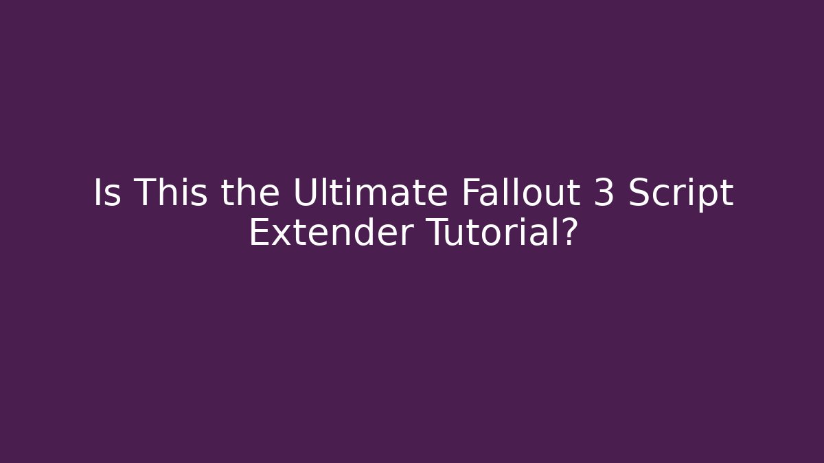Is This the Ultimate Fallout 3 Script Extender Tutorial?