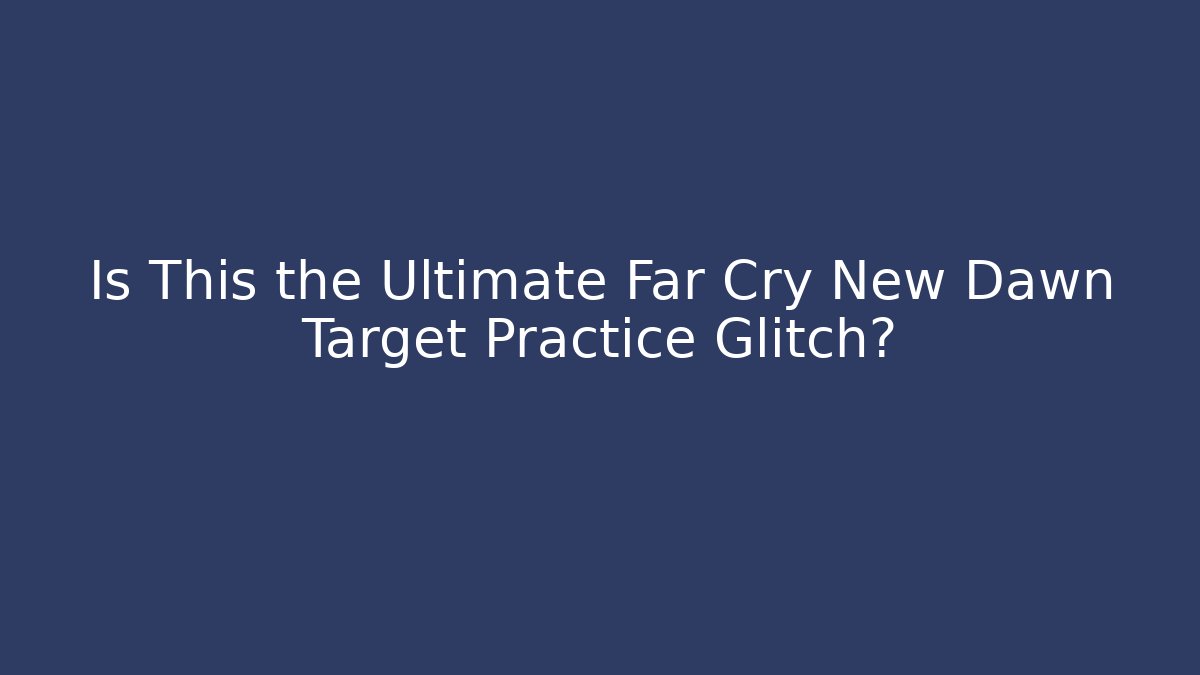 Is This the Ultimate Far Cry New Dawn Target Practice Glitch?