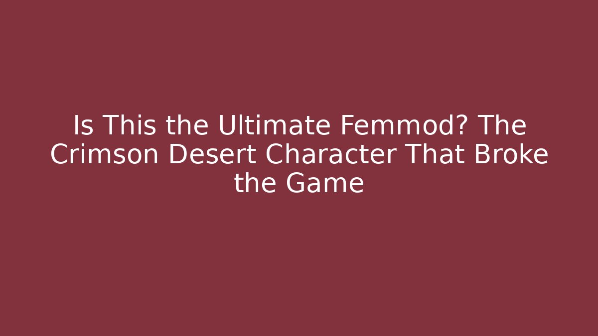 Is This the Ultimate Femmod? The Crimson Desert Character That Broke the Game