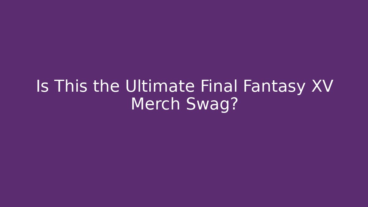 Is This the Ultimate Final Fantasy XV Merch Swag?