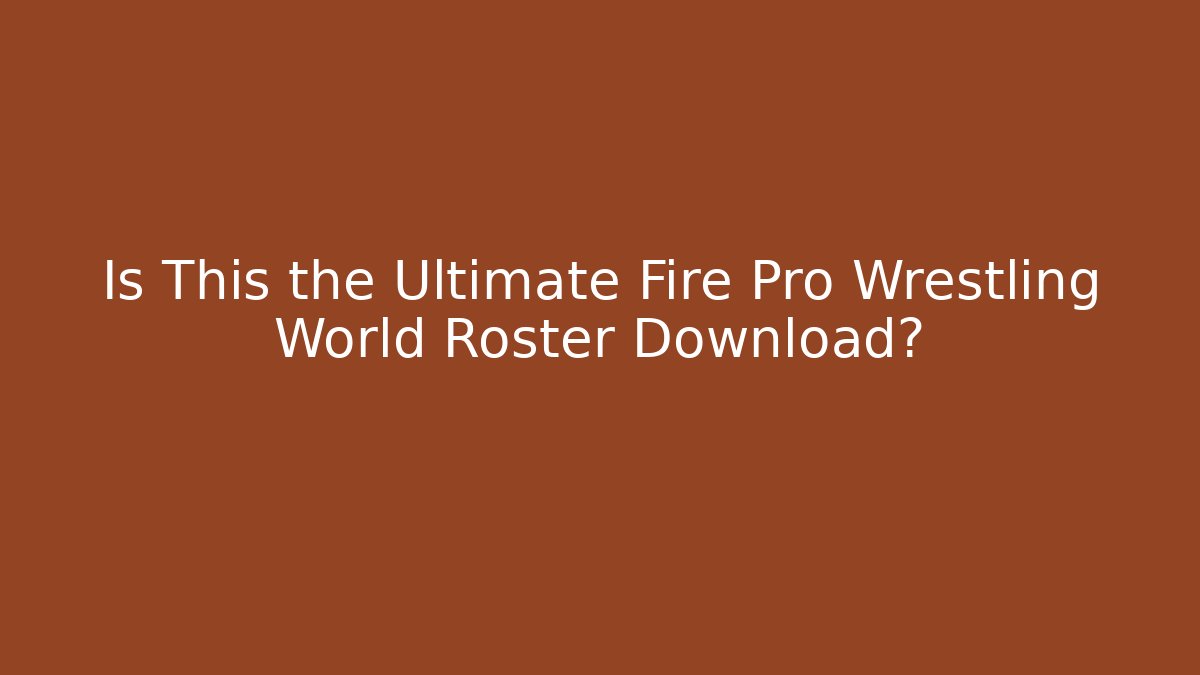 Is This the Ultimate Fire Pro Wrestling World Roster Download?