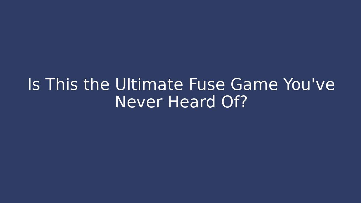 Is This the Ultimate Fuse Game You’ve Never Heard Of?