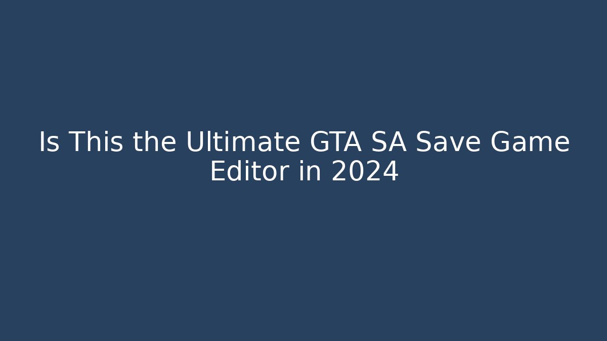 Is This the Ultimate GTA SA Save Game Editor in 2024