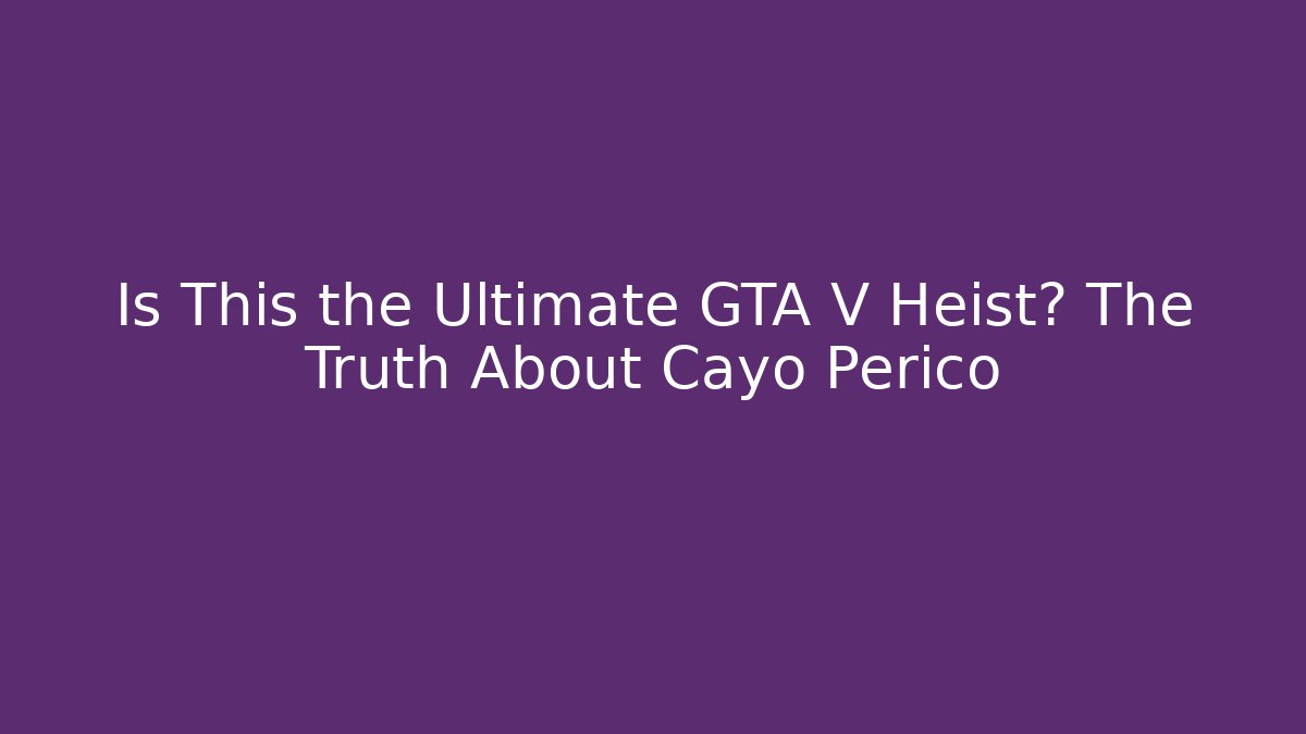 Is This the Ultimate GTA V Heist? The Truth About Cayo Perico