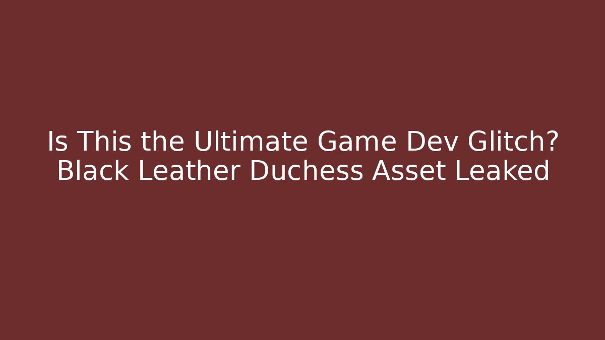 Is This the Ultimate Game Dev Glitch? Black Leather Duchess Asset Leaked